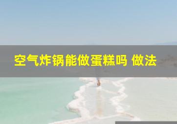 空气炸锅能做蛋糕吗 做法